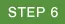 STEP 6