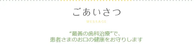 ごあいさつ　“最善の歯科治療”で、患者さまのお口の健康をお守りします